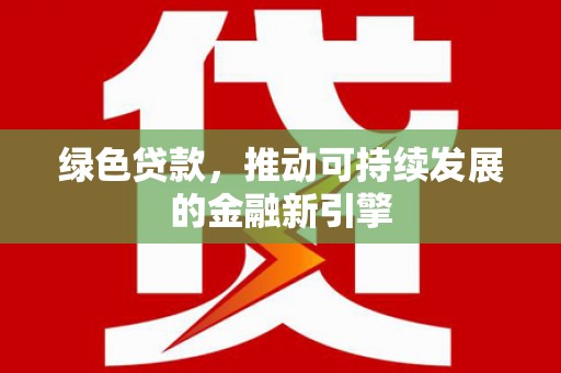 乾安绿色贷款，推动可持续发展的金融新引擎
