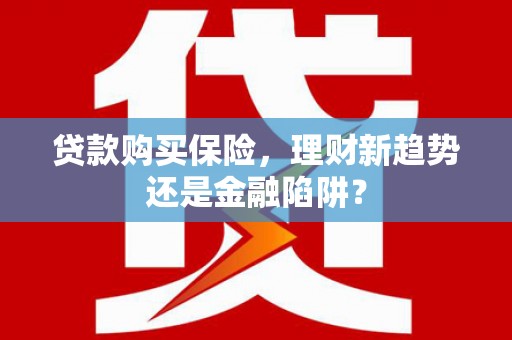 乾安贷款购买保险，理财新趋势还是金融陷阱？