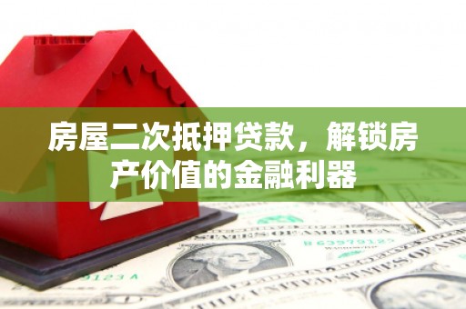 乾安房屋二次抵押贷款，解锁房产价值的金融利器