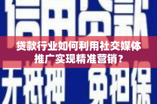 乾安贷款行业如何利用社交媒体推广实现精准营销？
