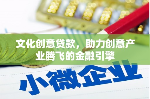 乾安文化创意贷款，助力创意产业腾飞的金融引擎