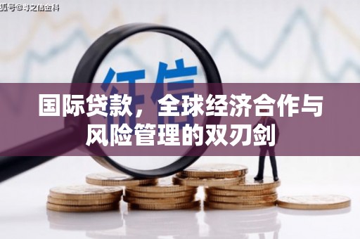 乾安国际贷款，全球经济合作与风险管理的双刃剑