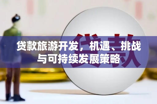 乾安贷款旅游开发，机遇、挑战与可持续发展策略