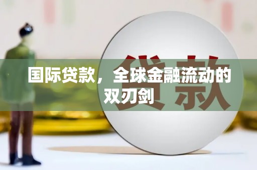 乾安国际贷款，全球金融流动的双刃剑