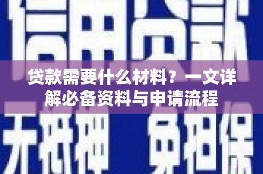 乾安贷款需要什么材料？一文详解必备资料与申请流程