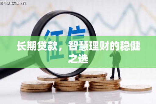 乾安长期贷款，智慧理财的稳健之选