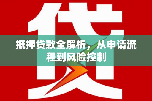 乾安抵押贷款全解析，从申请流程到风险控制