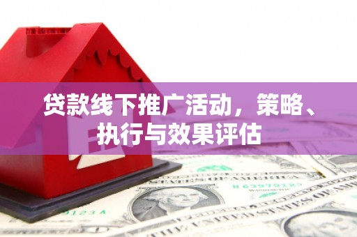 乾安贷款线下推广活动，策略、执行与效果评估