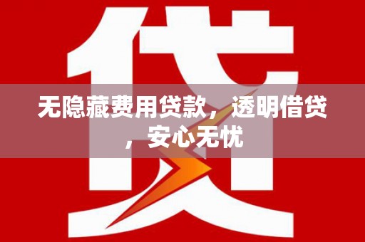 乾安无隐藏费用贷款，透明借贷，安心无忧