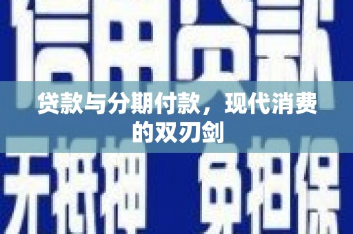 乾安贷款与分期付款，现代消费的双刃剑