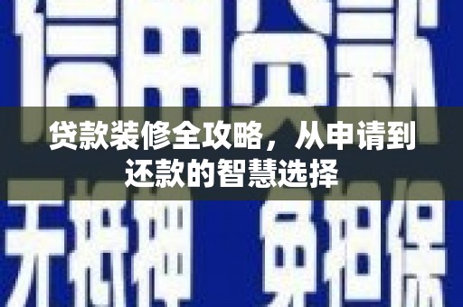 乾安贷款装修全攻略，从申请到还款的智慧选择