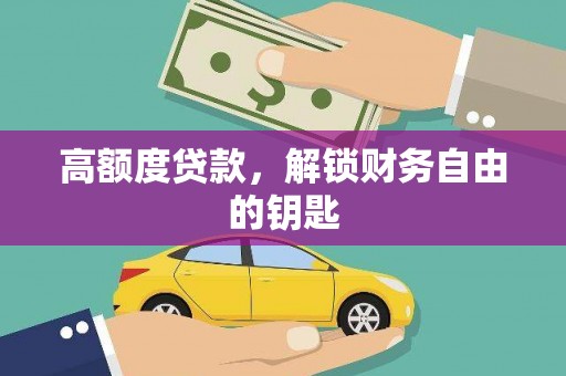 乾安高额度贷款，解锁财务自由的钥匙