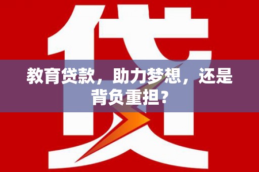 乾安教育贷款，助力梦想，还是背负重担？
