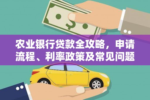 乾安农业银行贷款全攻略，申请流程、利率政策及常见问题解析