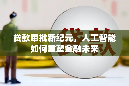 乾安贷款审批新纪元，人工智能如何重塑金融未来