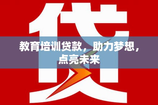 乾安教育培训贷款，助力梦想，点亮未来