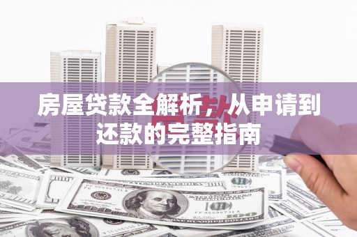 乾安房屋贷款全解析，从申请到还款的完整指南