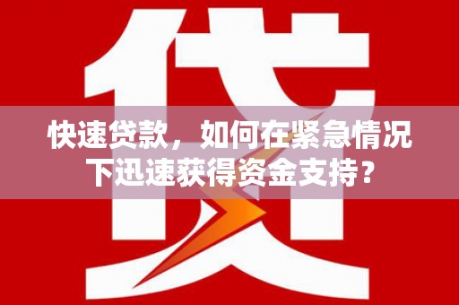 乾安快速贷款，如何在紧急情况下迅速获得资金支持？