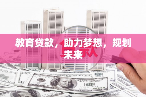 乾安教育贷款，助力梦想，规划未来
