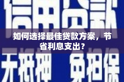 乾安如何选择最佳贷款方案，节省利息支出？