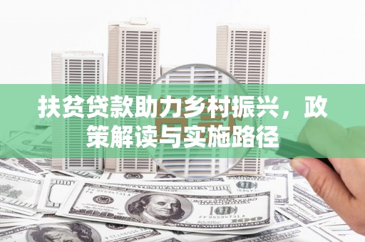 乾安扶贫贷款助力乡村振兴，政策解读与实施路径