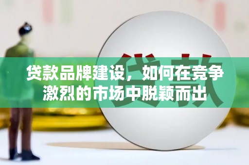 乾安贷款品牌建设，如何在竞争激烈的市场中脱颖而出