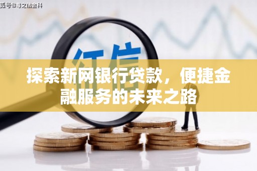 乾安探索新网银行贷款，便捷金融服务的未来之路