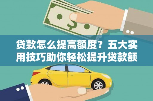 乾安贷款怎么提高额度？五大实用技巧助你轻松提升贷款额度