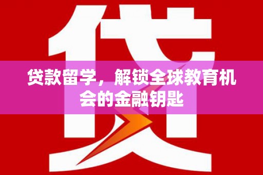 乾安贷款留学，解锁全球教育机会的金融钥匙