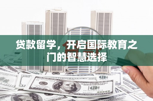 乾安贷款留学，开启国际教育之门的智慧选择