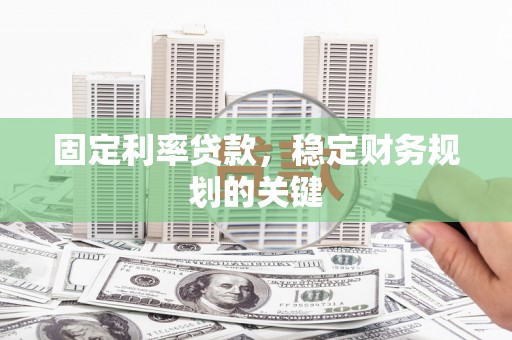 乾安固定利率贷款，稳定财务规划的关键