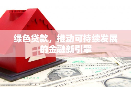 乾安绿色贷款，推动可持续发展的金融新引擎