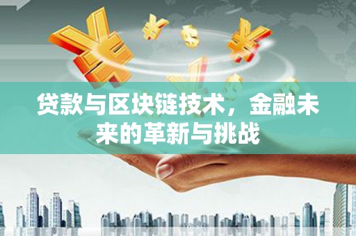 乾安贷款与区块链技术，金融未来的革新与挑战