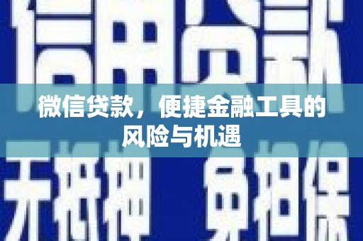 乾安微信贷款，便捷金融工具的风险与机遇