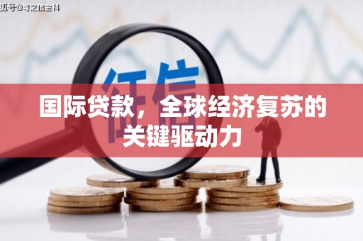 乾安国际贷款，全球经济复苏的关键驱动力