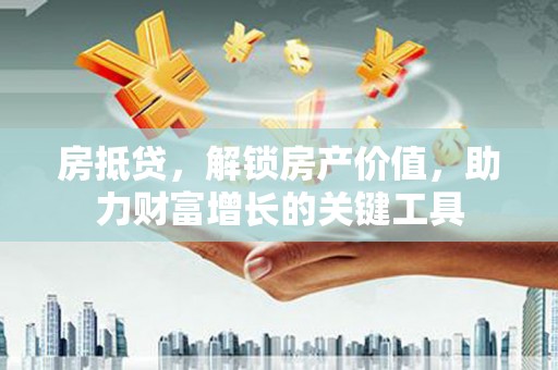 乾安房抵贷，解锁房产价值，助力财富增长的关键工具