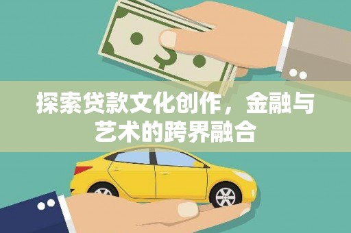 乾安探索贷款文化创作，金融与艺术的跨界融合