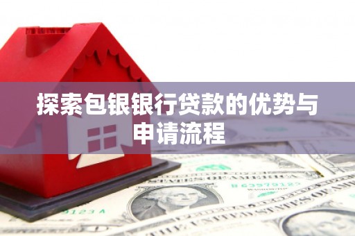 乾安探索包银银行贷款的优势与申请流程