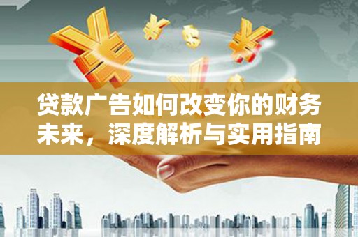 乾安贷款广告如何改变你的财务未来，深度解析与实用指南