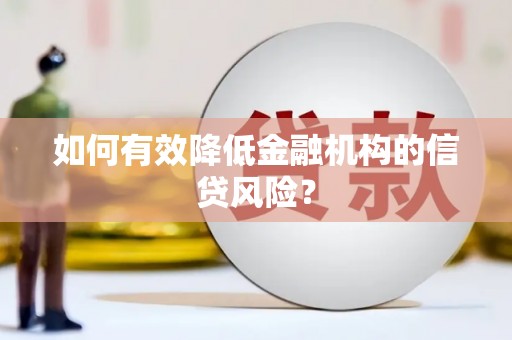 乾安如何有效降低金融机构的信贷风险？