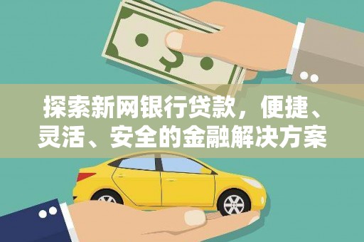 乾安探索新网银行贷款，便捷、灵活、安全的金融解决方案