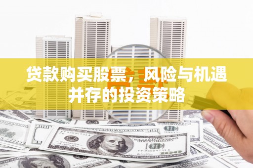 乾安贷款购买股票，风险与机遇并存的投资策略