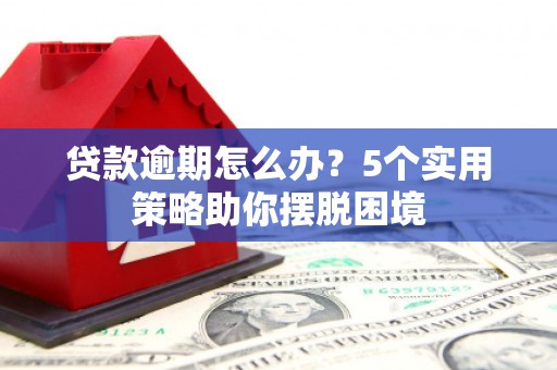乾安贷款逾期怎么办？5个实用策略助你摆脱困境