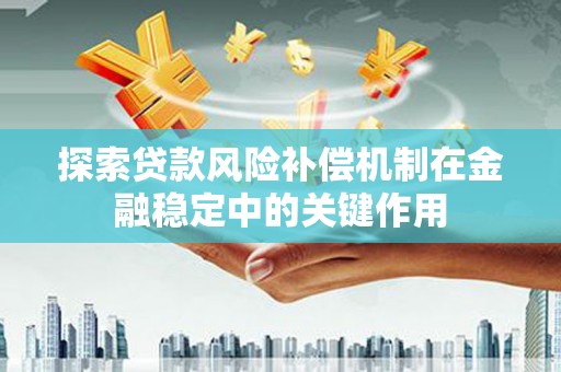 乾安探索贷款风险补偿机制在金融稳定中的关键作用