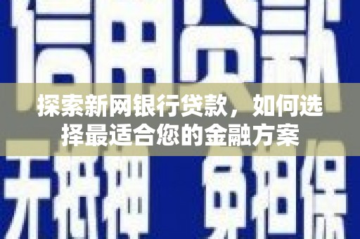 乾安探索新网银行贷款，如何选择最适合您的金融方案