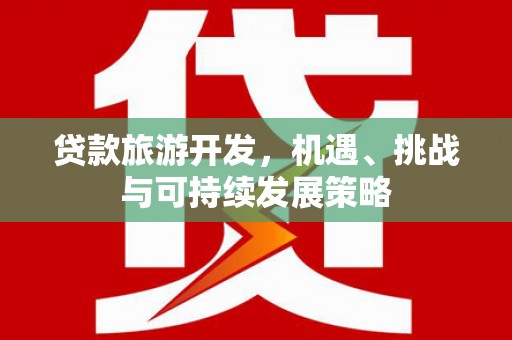 乾安贷款旅游开发，机遇、挑战与可持续发展策略
