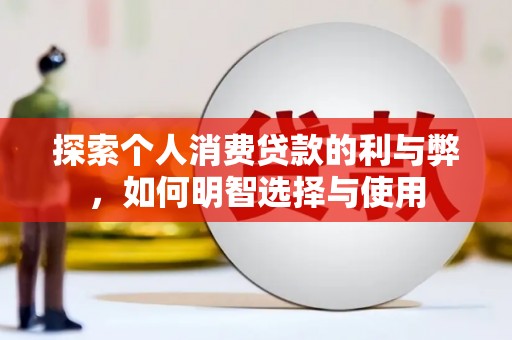 乾安探索个人消费贷款的利与弊，如何明智选择与使用