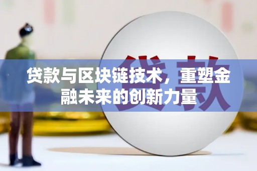 乾安贷款与区块链技术，重塑金融未来的创新力量
