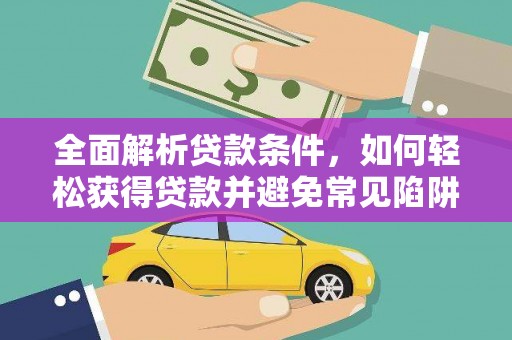 乾安全面解析贷款条件，如何轻松获得贷款并避免常见陷阱