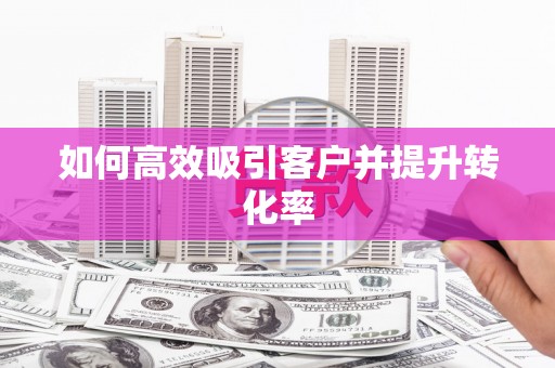 乾安如何高效吸引客户并提升转化率